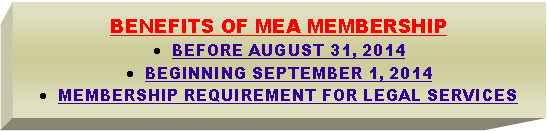 Text Box: BENEFITS OF MEA MEMBERSHIPBEFORE AUGUST 31, 2014BEGINNING SEPTEMBER 1, 2014MEMBERSHIP REQUIREMENT FOR LEGAL SERVICES